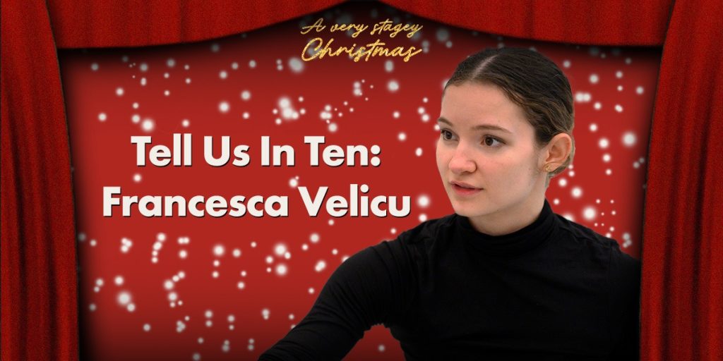 A Very Stagey Christmas Tell Us In Ten: Francesca Velicu