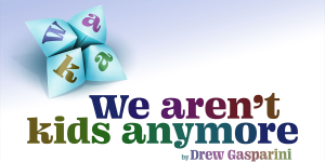 We Aren’t Kids Anymore