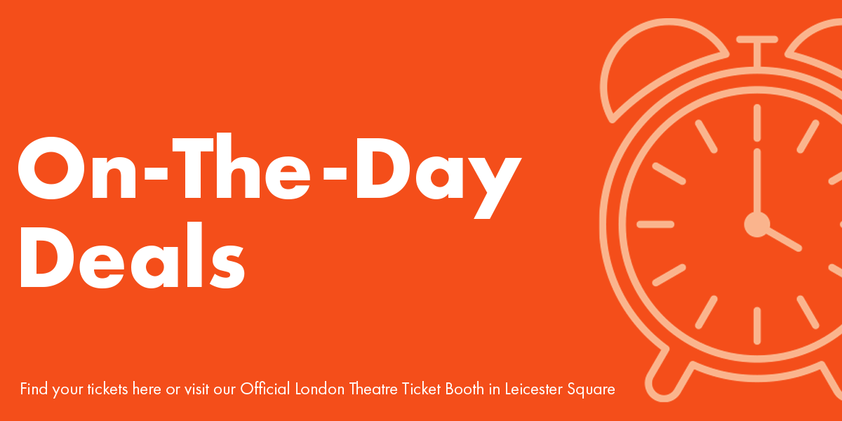 The text reads On-The-Day Deals. Under this it reads Find your tickets here or visit our Official London Theatre Ticket Booth in Leicester Square on an orange background. On the right hand side there is an image of a clock.