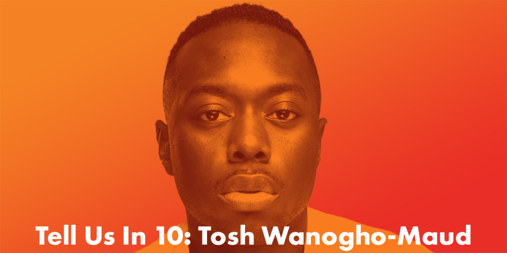 Tell Us In 10: Tosh Wanogho-Maud