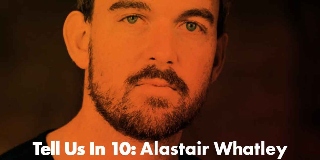 Tell Us In 10: Alastair Whatley
