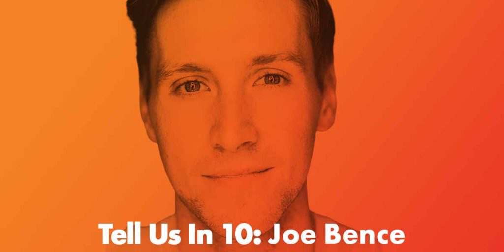 Tell Us In 10: Joe Bence